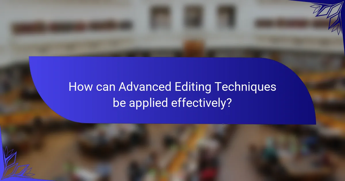 How can Advanced Editing Techniques be applied effectively?
