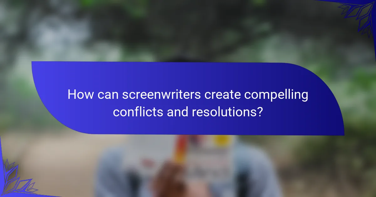 How can screenwriters create compelling conflicts and resolutions?