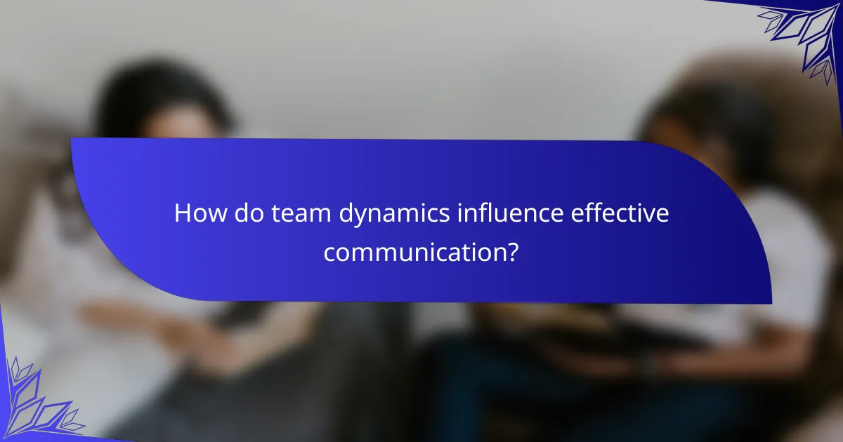 How do team dynamics influence effective communication?