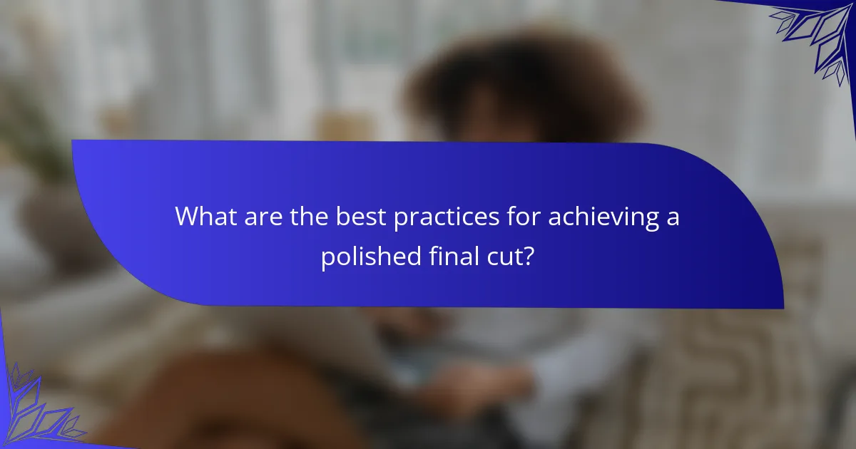 What are the best practices for achieving a polished final cut?