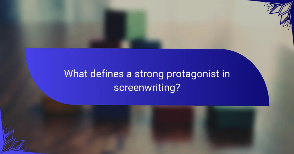 What defines a strong protagonist in screenwriting?
