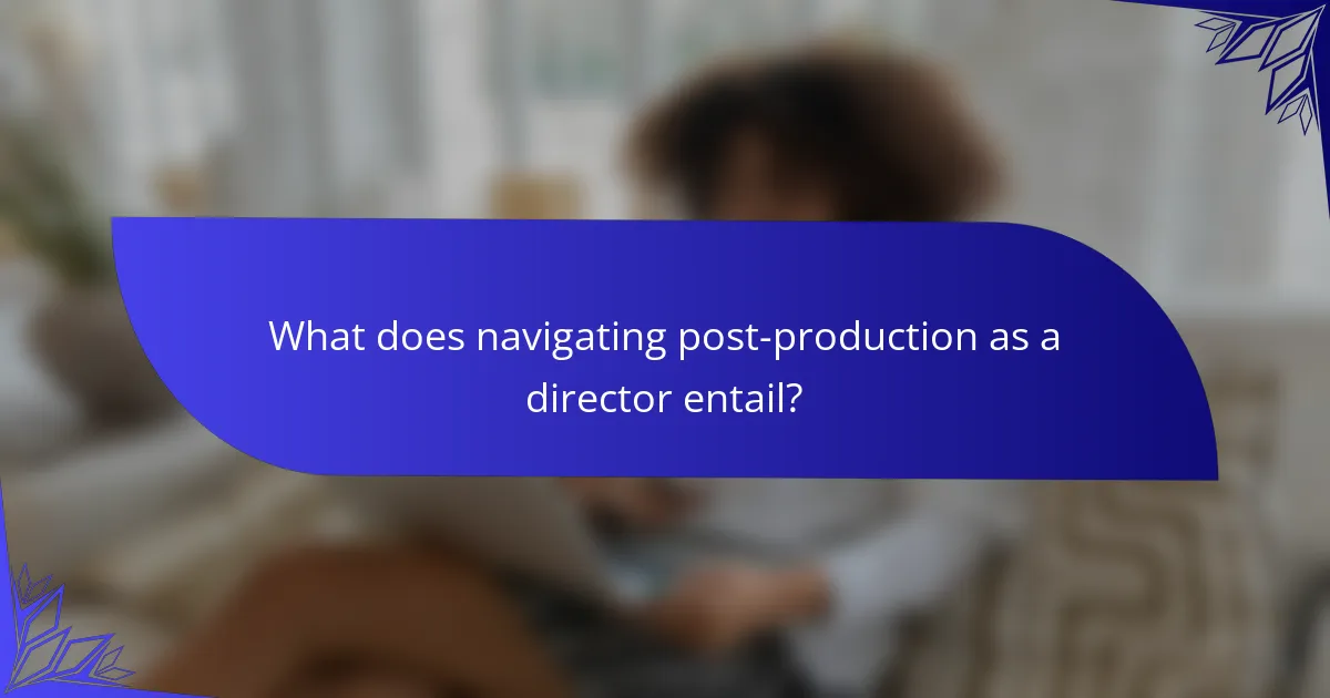 What does navigating post-production as a director entail?