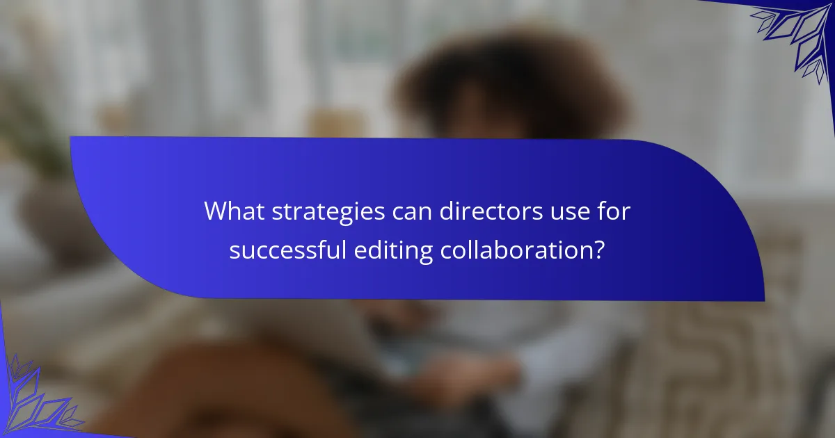 What strategies can directors use for successful editing collaboration?