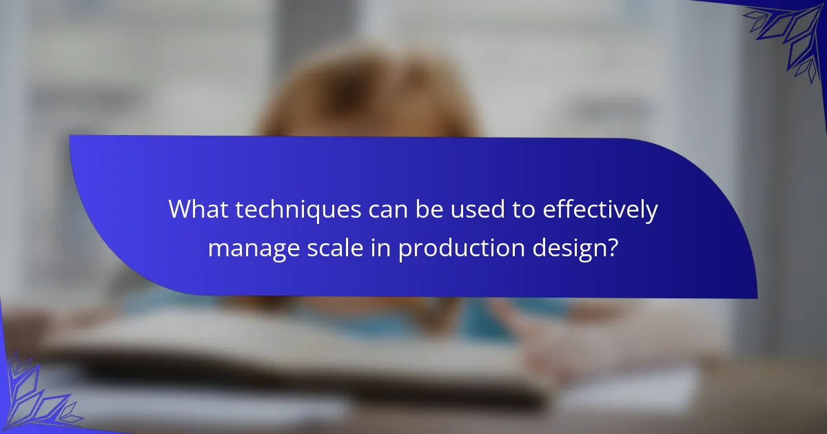 What techniques can be used to effectively manage scale in production design?