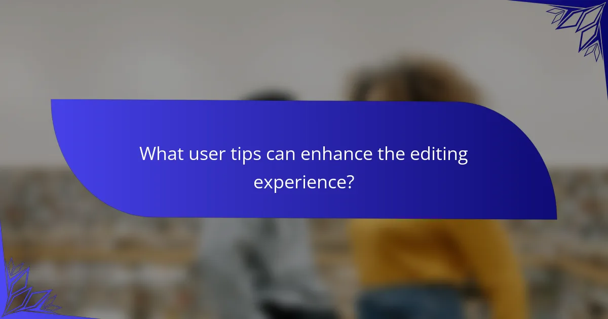 What user tips can enhance the editing experience?
